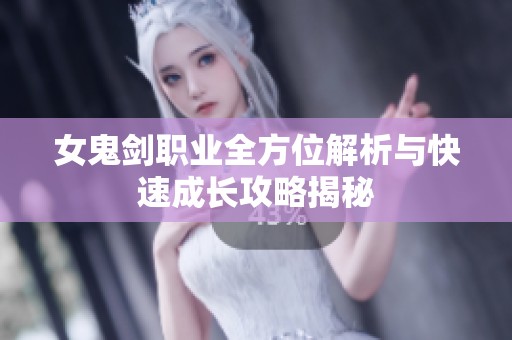 女鬼剑职业全方位解析与快速成长攻略揭秘