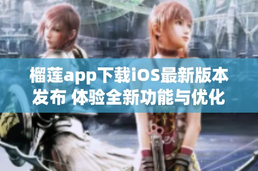 榴莲app下载iOS最新版本发布 体验全新功能与优化