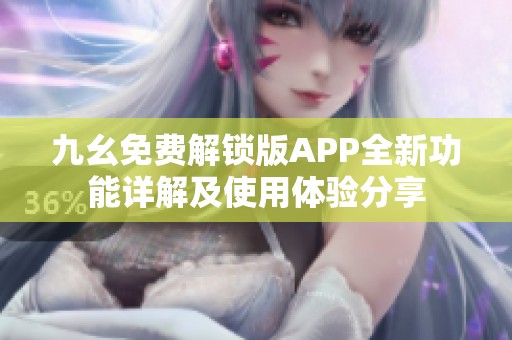 九幺免费解锁版APP全新功能详解及使用体验分享