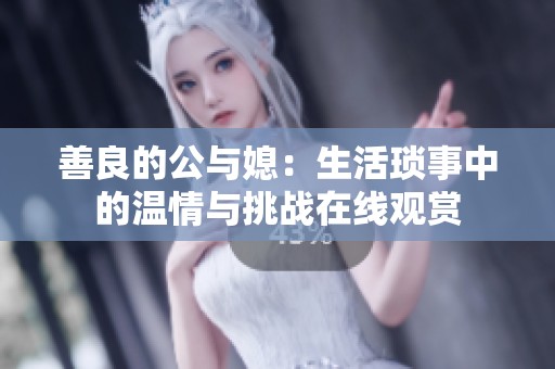 善良的公与媳：生活琐事中的温情与挑战在线观赏