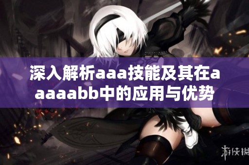 深入解析aaa技能及其在aaaaabb中的应用与优势