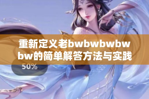 重新定义老bwbwbwbwbw的简单解答方法与实践指南