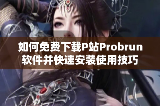 如何免费下载P站Probrun软件并快速安装使用技巧