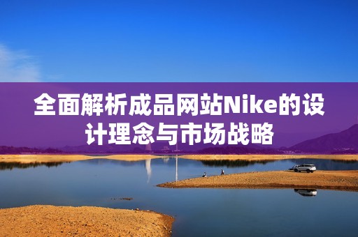 全面解析成品网站Nike的设计理念与市场战略