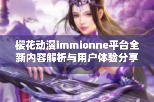 樱花动漫immionne平台全新内容解析与用户体验分享