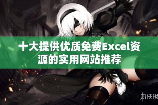 十大提供优质免费Excel资源的实用网站推荐