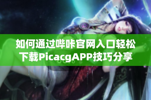 如何通过哔咔官网入口轻松下载PicacgAPP技巧分享