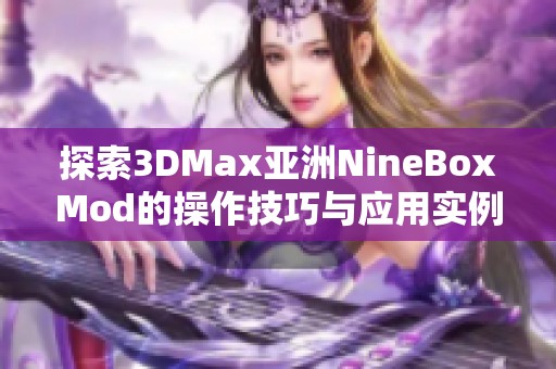 探索3DMax亚洲NineBoxMod的操作技巧与应用实例