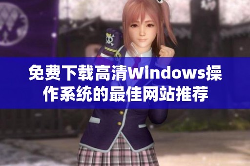 免费下载高清Windows操作系统的最佳网站推荐