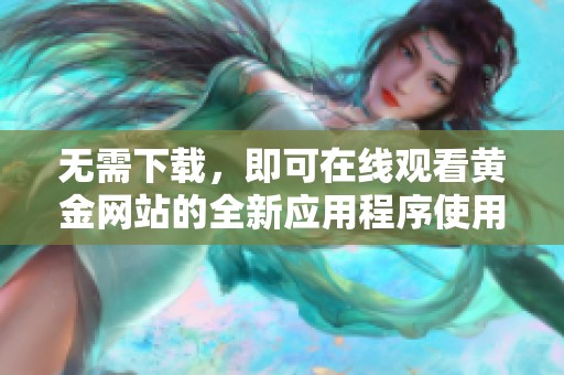 无需下载，即可在线观看黄金网站的全新应用程序使用体验