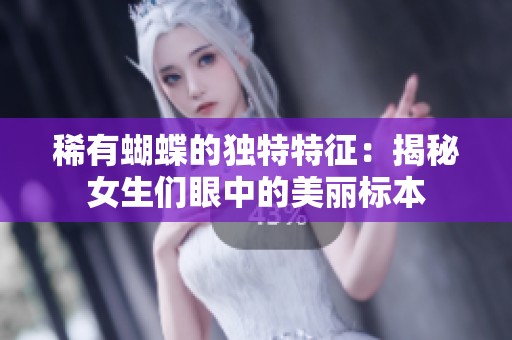 稀有蝴蝶的独特特征：揭秘女生们眼中的美丽标本