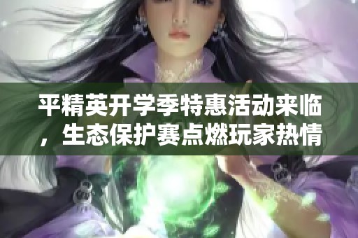 平精英开学季特惠活动来临，生态保护赛点燃玩家热情