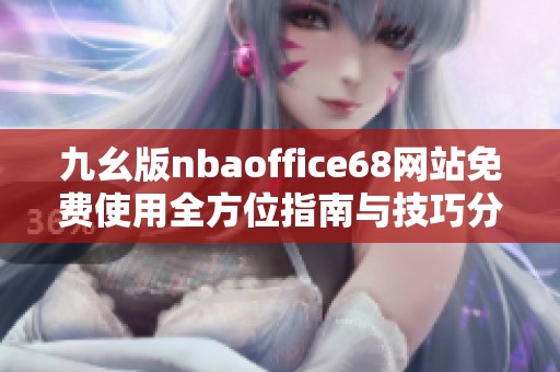 九幺版nbaoffice68网站免费使用全方位指南与技巧分享