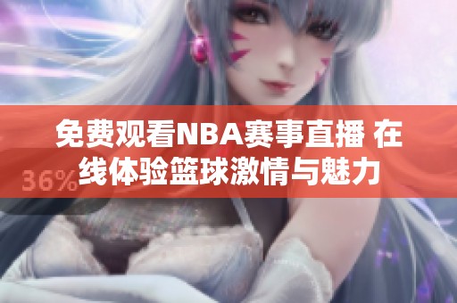 免费观看NBA赛事直播 在线体验篮球激情与魅力