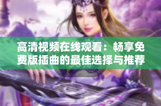 高清视频在线观看：畅享免费版插曲的最佳选择与推荐