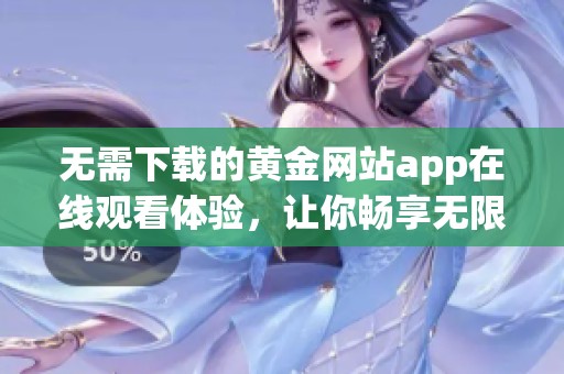 无需下载的黄金网站app在线观看体验，让你畅享无限乐趣