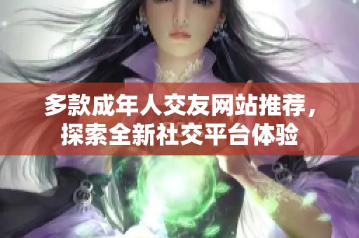 多款成年人交友网站推荐，探索全新社交平台体验