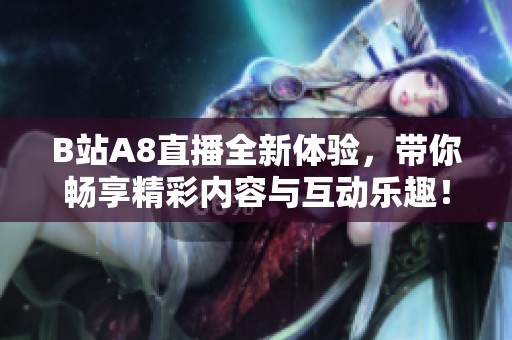 B站A8直播全新体验，带你畅享精彩内容与互动乐趣！