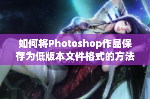 如何将Photoshop作品保存为低版本文件格式的方法解析