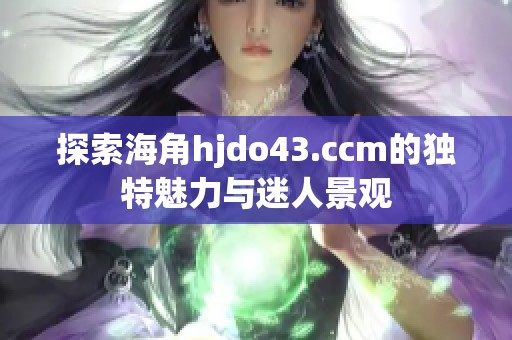 探索海角hjdo43.ccm的独特魅力与迷人景观