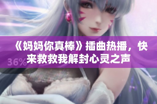 《妈妈你真棒》插曲热播，快来救救我解封心灵之声