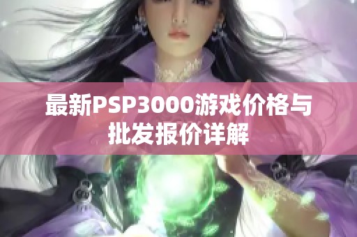 最新PSP3000游戏价格与批发报价详解