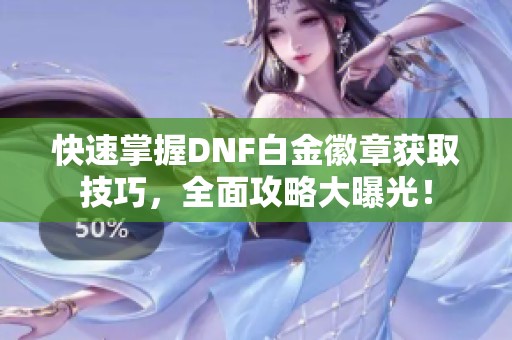 快速掌握DNF白金徽章获取技巧，全面攻略大曝光！