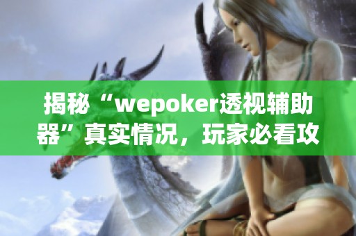 揭秘“wepoker透视辅助器”真实情况，玩家必看攻略引关注