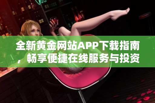 全新黄金网站APP下载指南，畅享便捷在线服务与投资体验