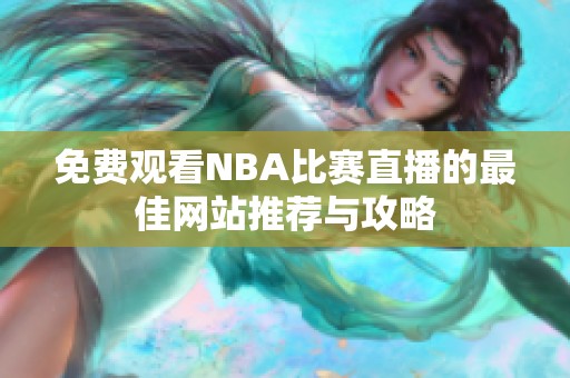 免费观看NBA比赛直播的最佳网站推荐与攻略