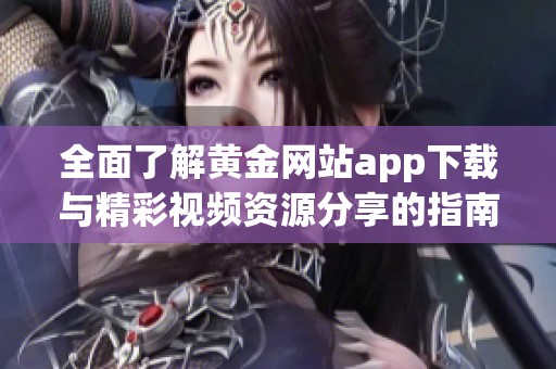 全面了解黄金网站app下载与精彩视频资源分享的指南