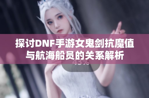 探讨DNF手游女鬼剑抗魔值与航海船员的关系解析