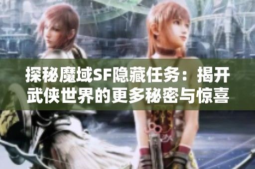 探秘魔域SF隐藏任务：揭开武侠世界的更多秘密与惊喜