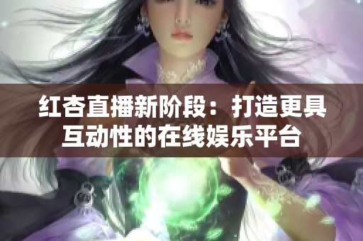 红杏直播新阶段：打造更具互动性的在线娱乐平台