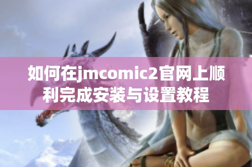 如何在jmcomic2官网上顺利完成安装与设置教程