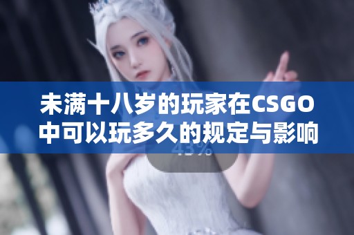 未满十八岁的玩家在CSGO中可以玩多久的规定与影响分析