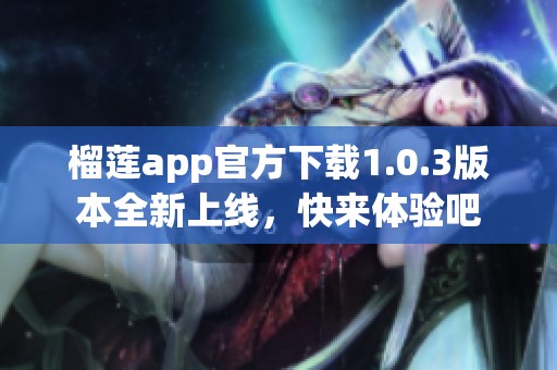 榴莲app官方下载1.0.3版本全新上线，快来体验吧