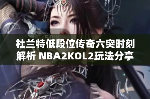 杜兰特低段位传奇六突时刻解析 NBA2KOL2玩法分享