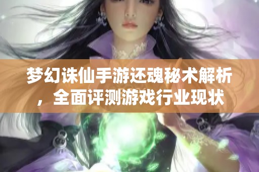 梦幻诛仙手游还魂秘术解析，全面评测游戏行业现状