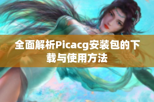 全面解析Picacg安装包的下载与使用方法