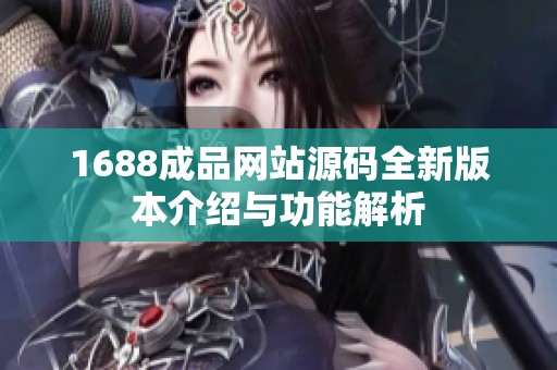 1688成品网站源码全新版本介绍与功能解析