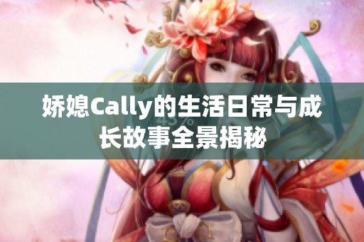 娇媳Cally的生活日常与成长故事全景揭秘