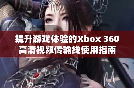 提升游戏体验的Xbox 360高清视频传输线使用指南