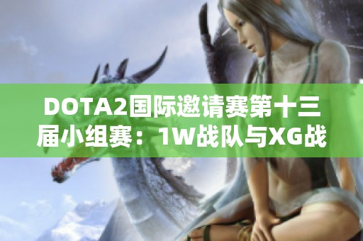 DOTA2国际邀请赛第十三届小组赛：1W战队与XG战队战成平局