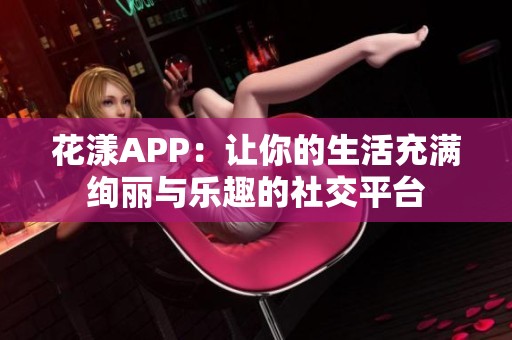 花漾APP：让你的生活充满绚丽与乐趣的社交平台