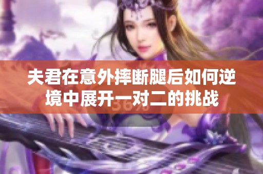 夫君在意外摔断腿后如何逆境中展开一对二的挑战