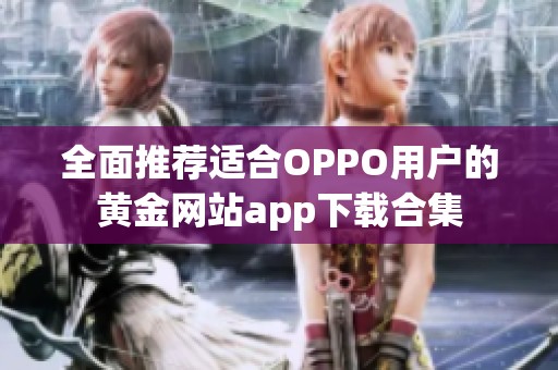 全面推荐适合OPPO用户的黄金网站app下载合集