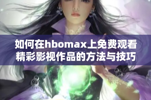 如何在hbomax上免费观看精彩影视作品的方法与技巧