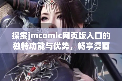 探索jmcomic网页版入口的独特功能与优势，畅享漫画的乐趣