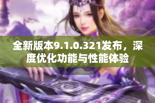 全新版本9.1.0.321发布，深度优化功能与性能体验